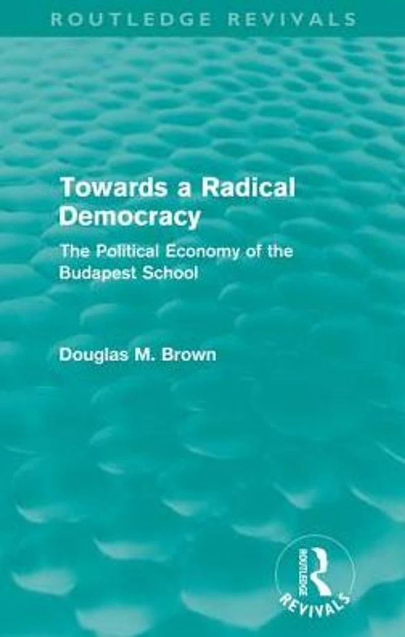 Towards a Radical Democracy (Routledge Revivals): the Political Economy of Budapest School