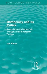 Democracy and its Critics (Routledge Revivals): Anglo-American Democratic Thought the Nineteenth Century