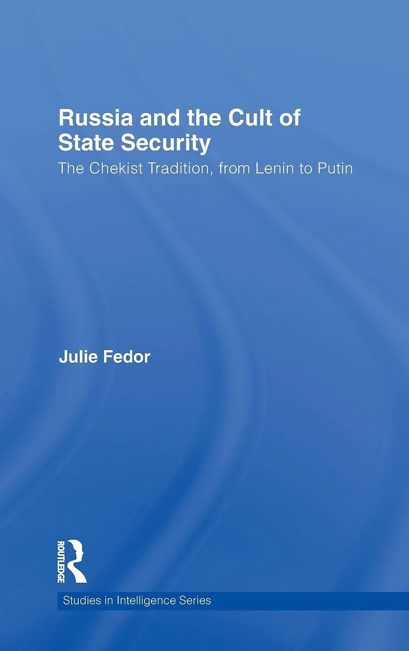 Russia and The Cult of State Security: Chekist Tradition, From Lenin to Putin