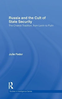 Russia and The Cult of State Security: Chekist Tradition, From Lenin to Putin