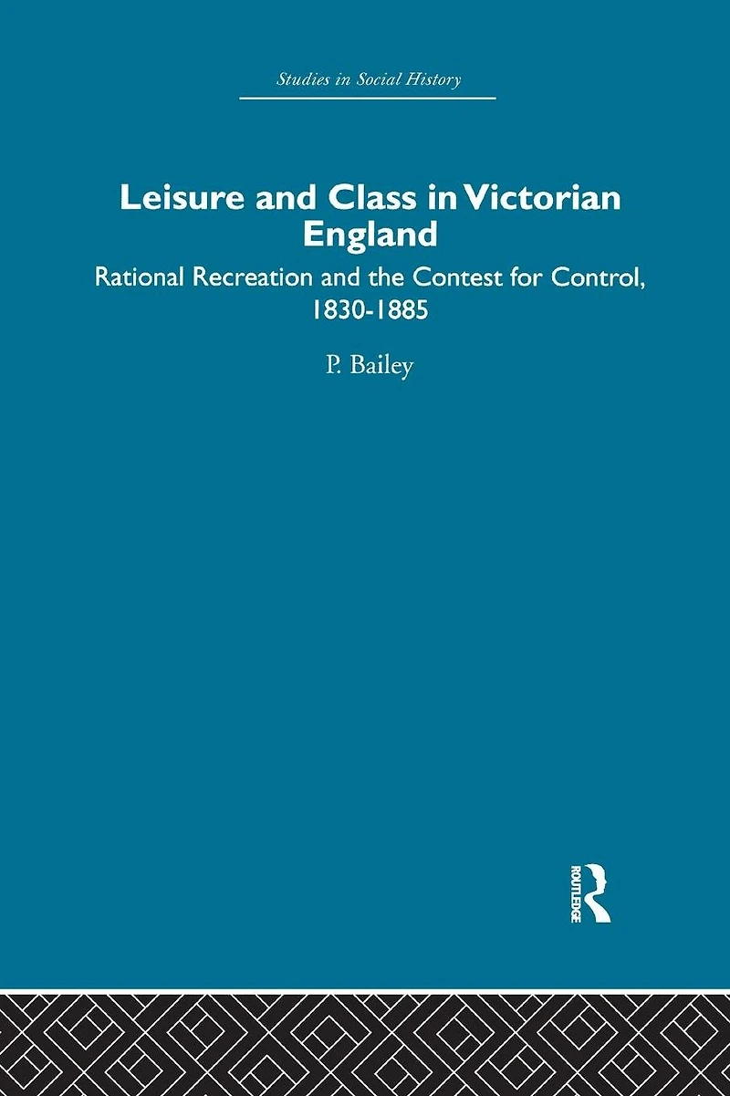 Leisure and Class Victorian England: Rational recreation the contest for control, 1830-1885