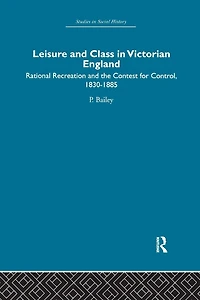 Leisure and Class Victorian England: Rational recreation the contest for control, 1830-1885