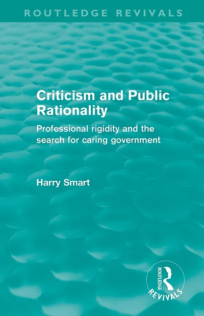 Criticism and Public Rationality (Routledge Revivals): Proffesional Rigidity and the Search for Caring Government