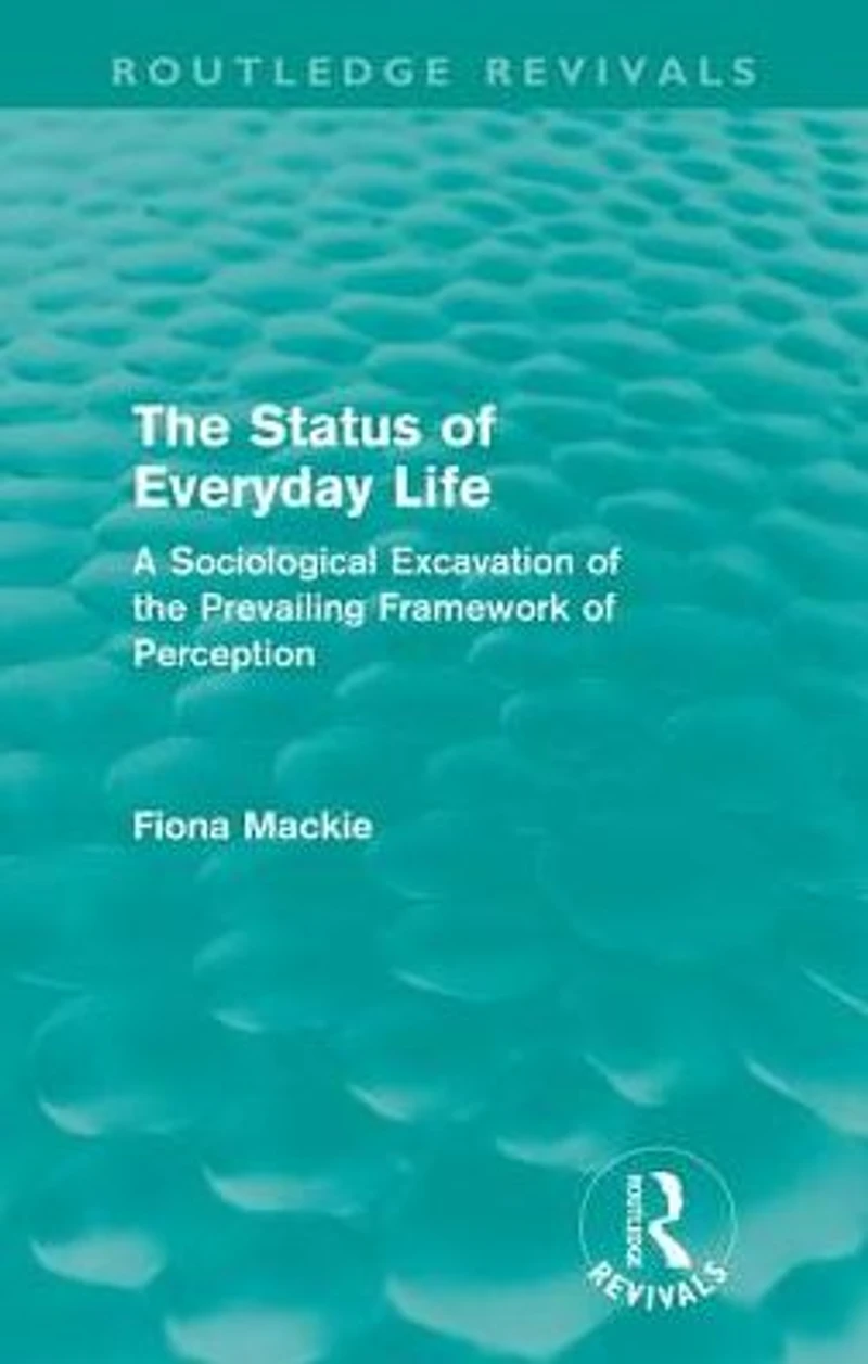 the Status of Everyday Life (Routledge Revivals): A Sociological Excavation Prevailing Framework Perception