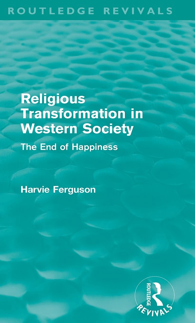 Religious Transformation Western Society (Routledge Revivals): The End of Happiness