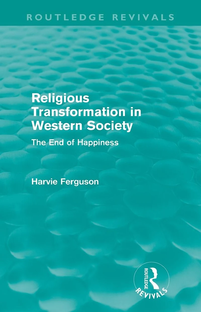 Religious Transformation Western Society (Routledge Revivals): The End of Happiness