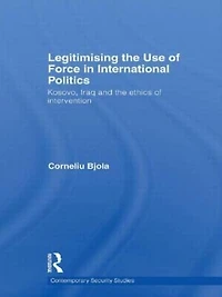 Legitimising the Use of Force International Politics: Kosovo, Iraq and Ethics Intervention