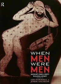 When Men Were Men: Masculinity, Power and Identity Classical Antiquity