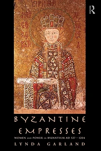Byzantine Empresses: Women and Power Byzantium AD 527-1204
