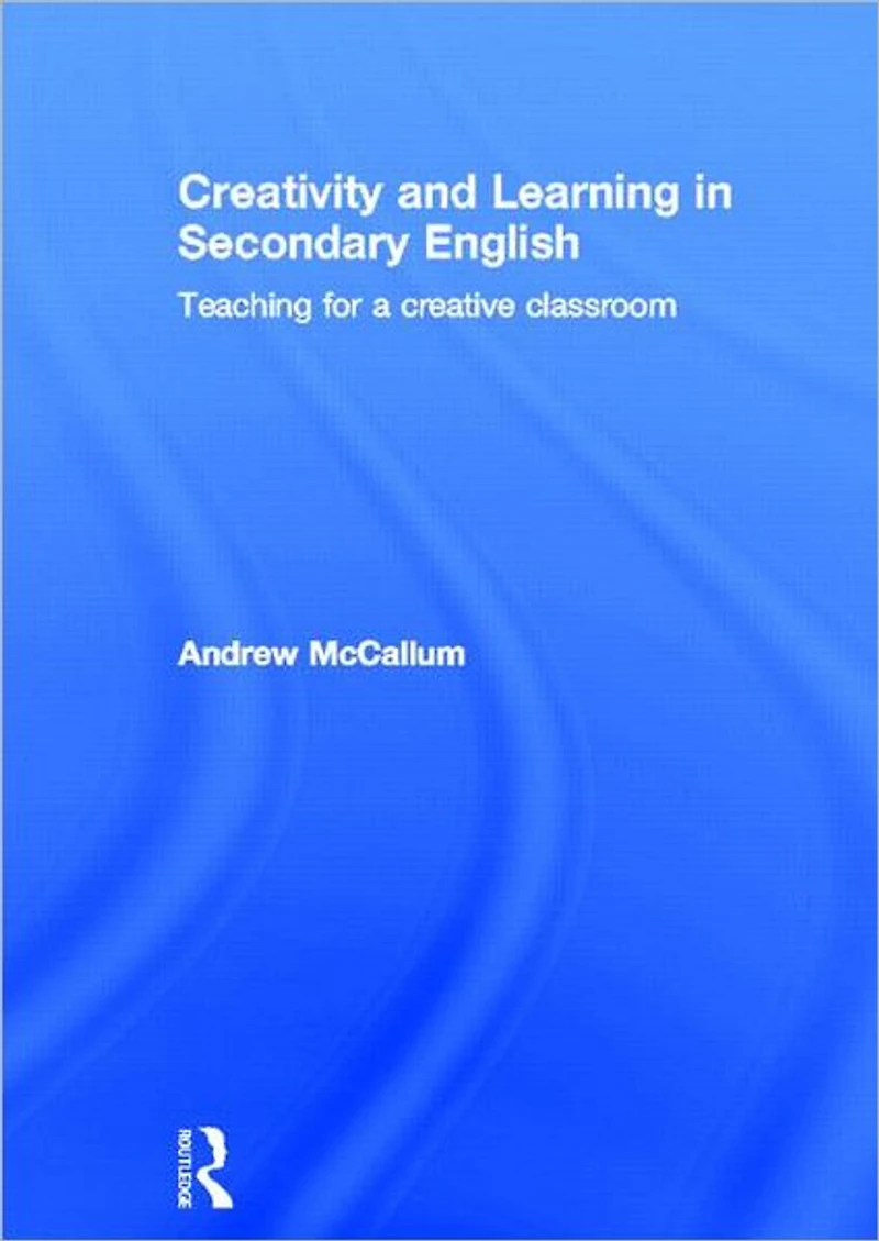 Creativity and Learning Secondary English: Teaching for a creative classroom