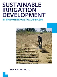 Sustainable Irrigation Development the White Volta sub-Basin: UNESCO-IHE PhD Thesis