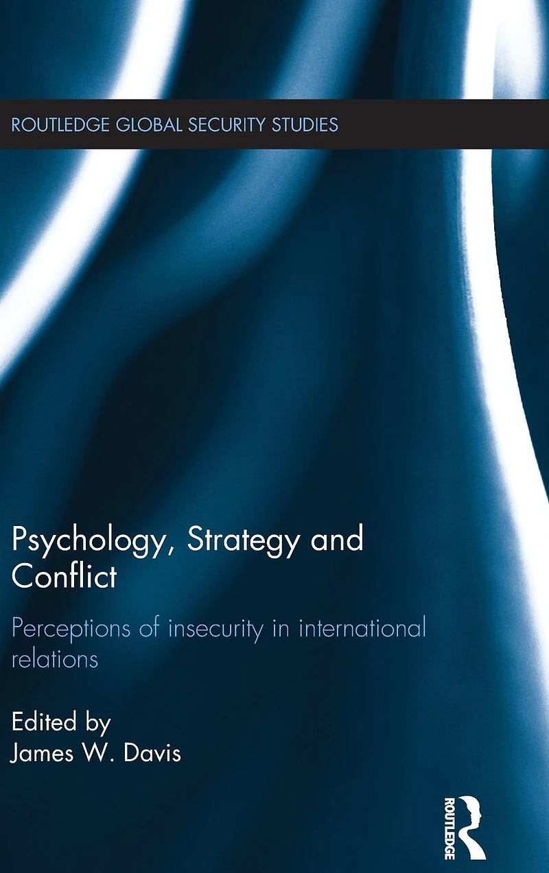 Psychology, Strategy and Conflict: Perceptions of Insecurity International Relations