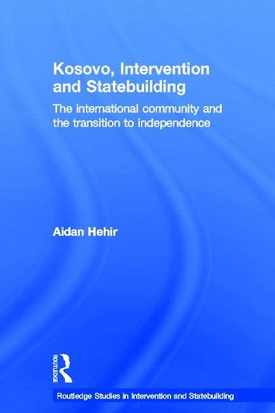 Kosovo, Intervention and Statebuilding: The International Community and the Transition to Independence
