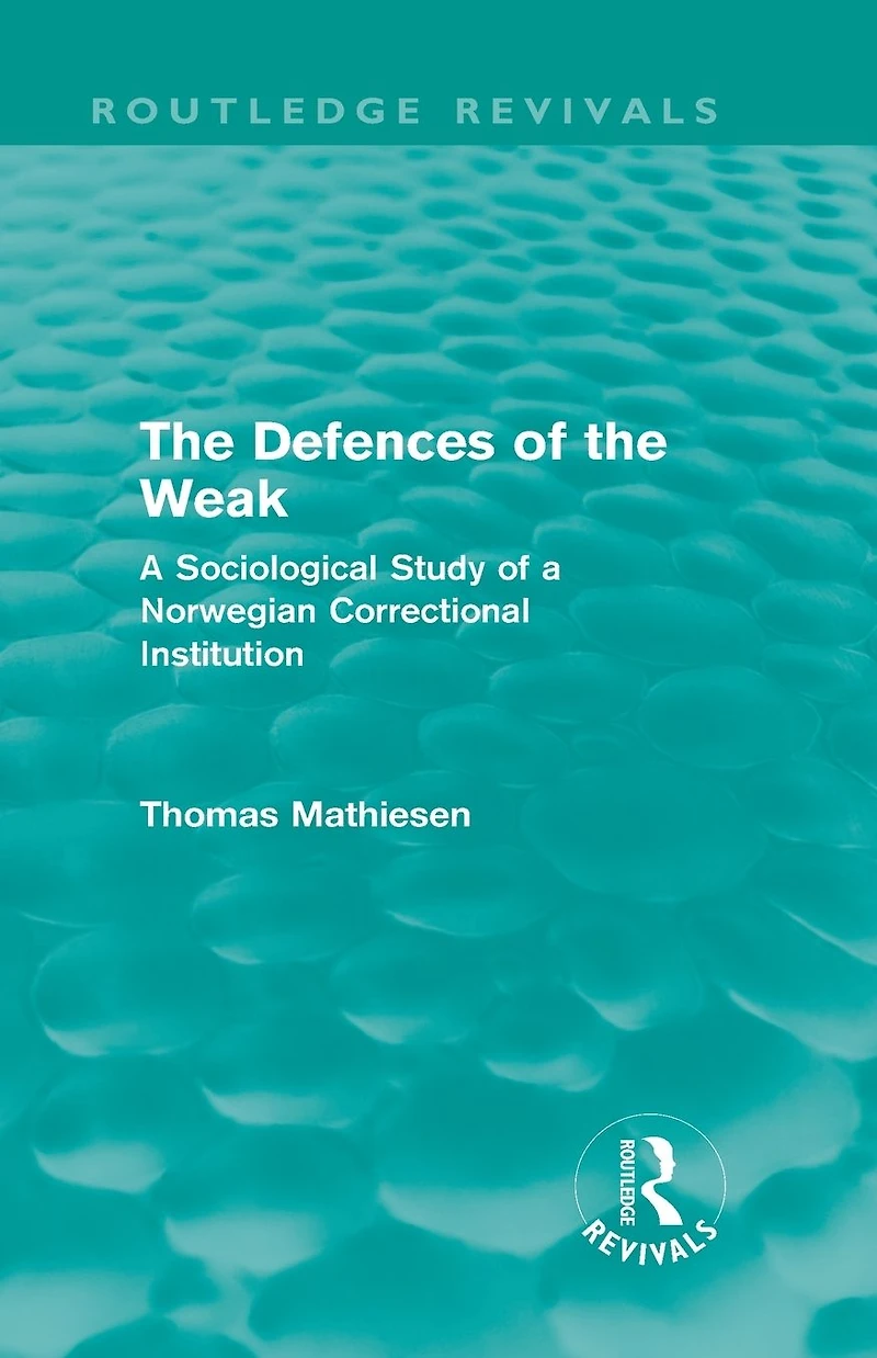 the Defences of Weak (Routledge Revivals): a Sociological Study Norwegian Correctional Institution