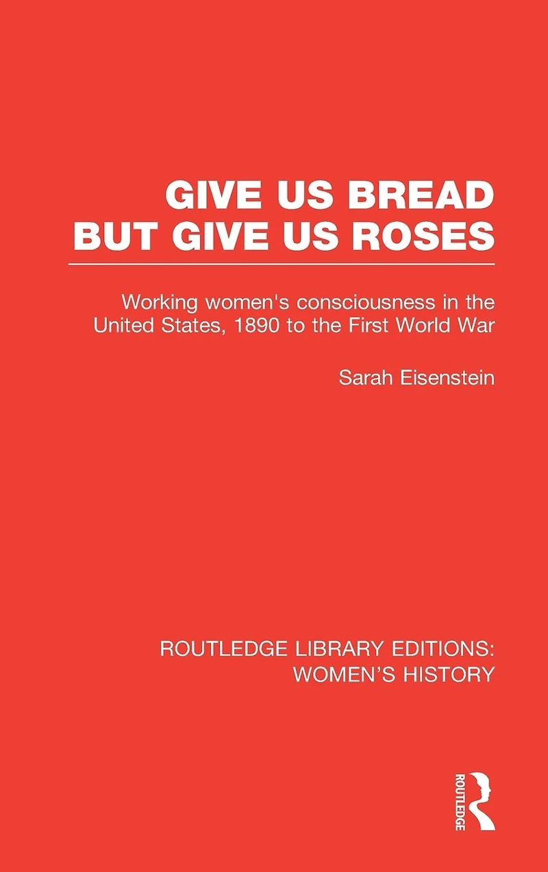 Give Us Bread but Roses: Working Women's Consciousness the United States, 1890 to First World War