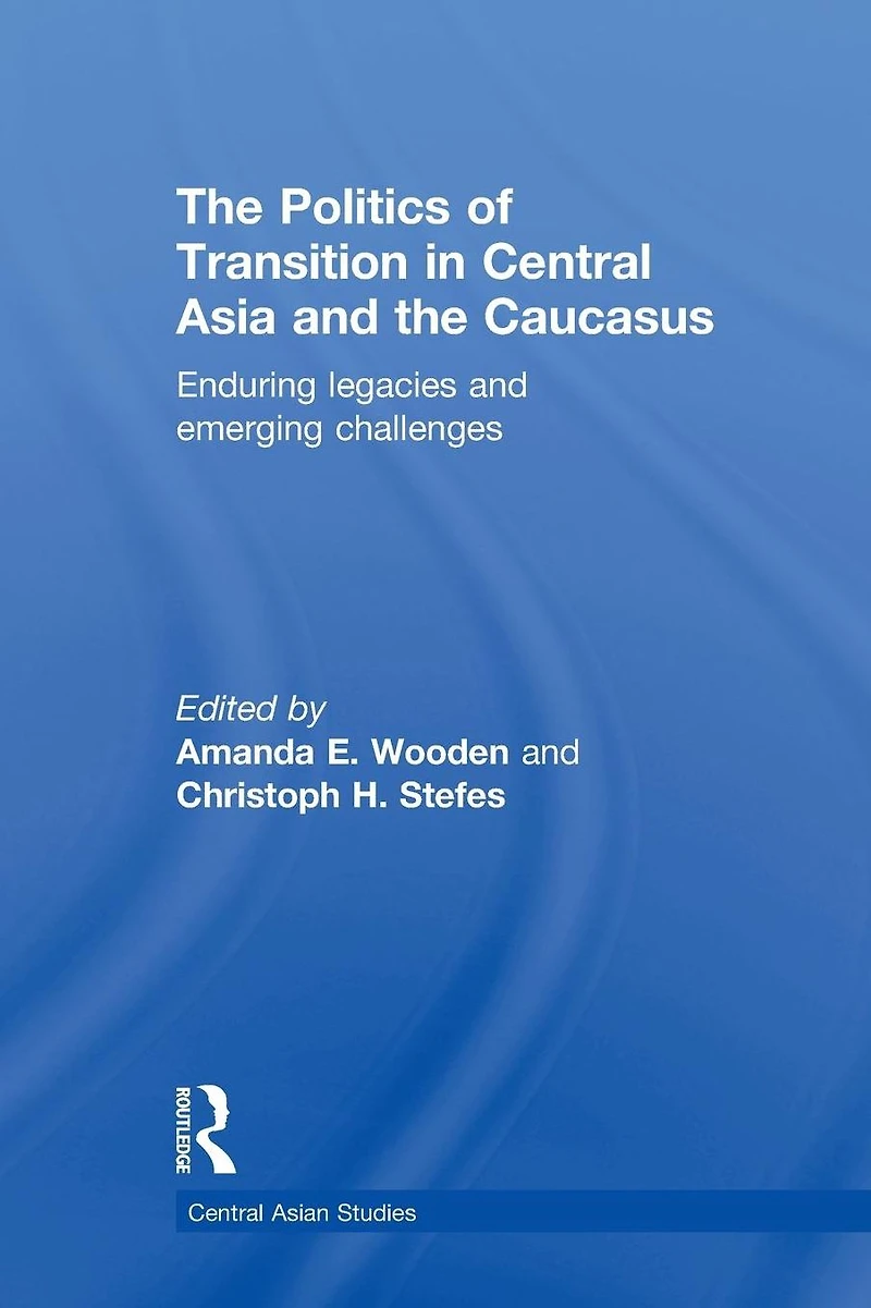 the Politics of Transition Central Asia and Caucasus: Enduring Legacies Emerging Challenges