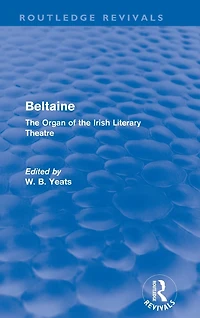 Beltaine (Routledge Revivals): the Organ of Irish Literary Theatre