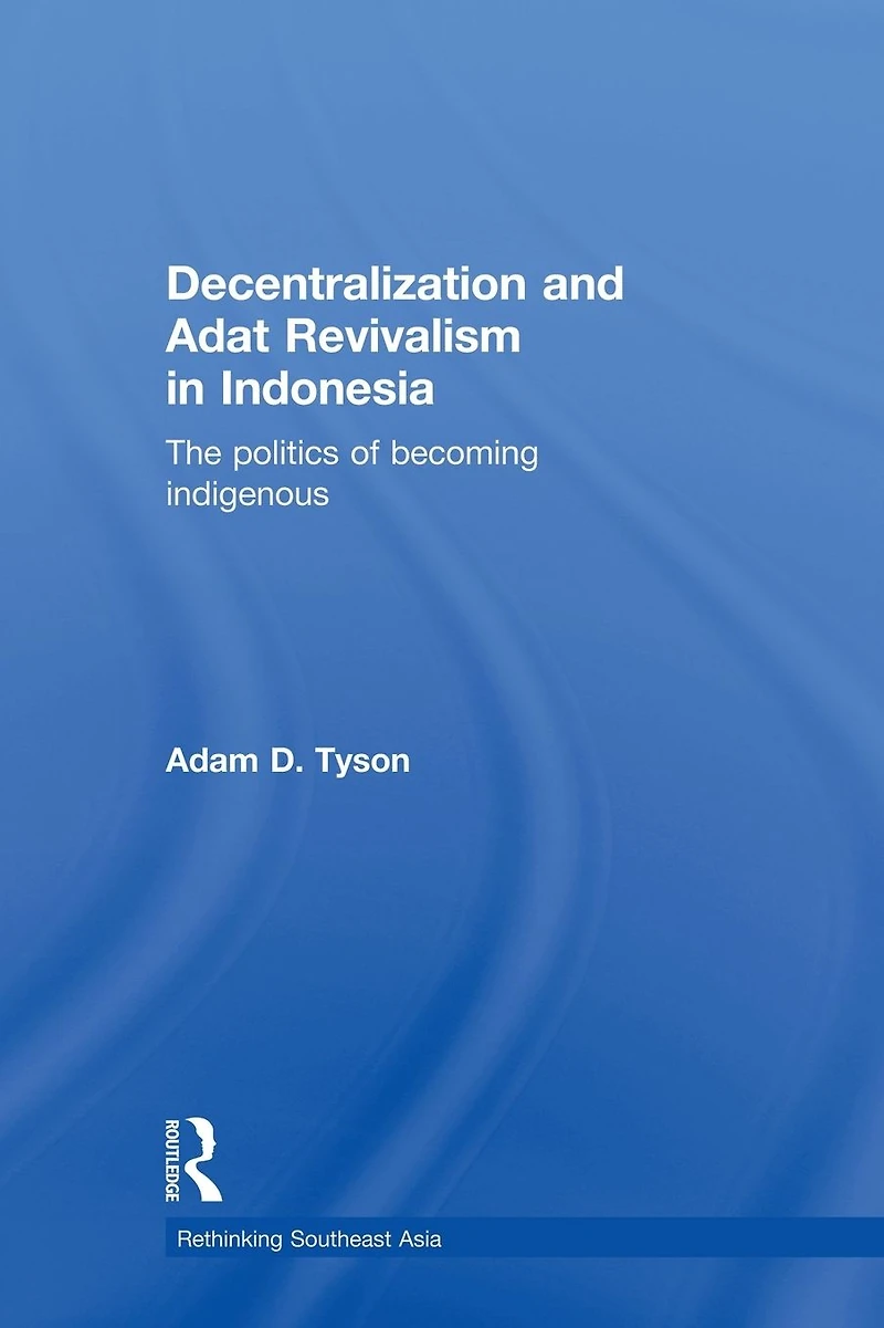 Decentralization and Adat Revivalism Indonesia: The Politics of Becoming Indigenous