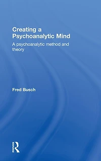 Creating A psychoanalytic Mind: method and theory