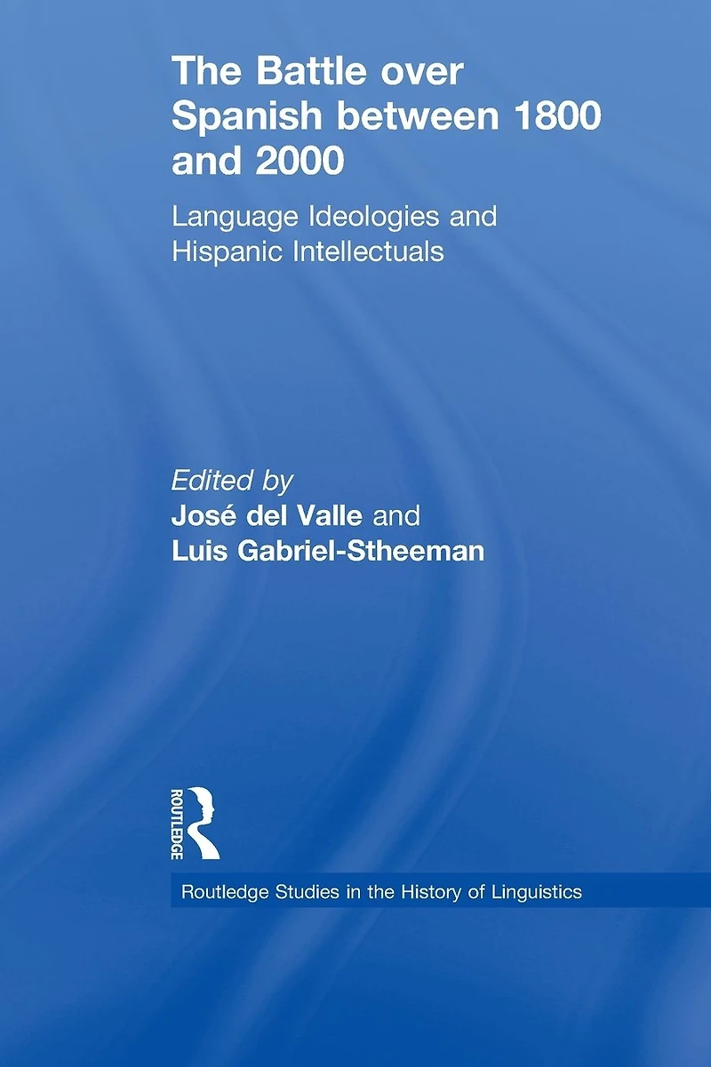 The Battle over Spanish between 1800 and 2000: Language & Ideologies Hispanic Intellectuals