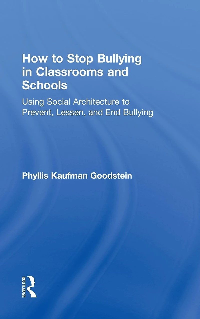 How to Stop Bullying Classrooms and Schools: Using Social Architecture Prevent, Lessen, End