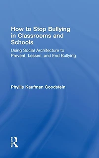 How to Stop Bullying Classrooms and Schools: Using Social Architecture Prevent, Lessen, End