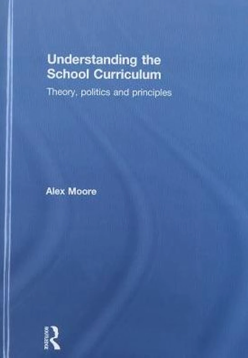 Understanding the School Curriculum: Theory, politics and principles