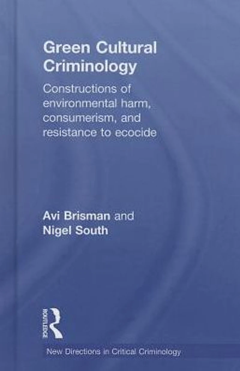Green Cultural Criminology: Constructions of Environmental Harm, Consumerism, and Resistance to Ecocide