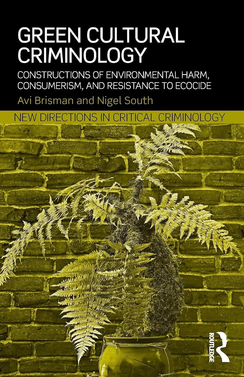 Green Cultural Criminology: Constructions of Environmental Harm, Consumerism, and Resistance to Ecocide
