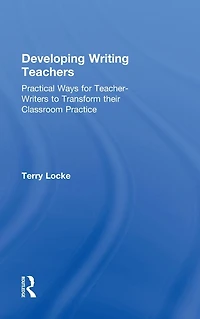 Developing Writing Teachers: Practical Ways for Teacher-Writers to Transform their Classroom Practice