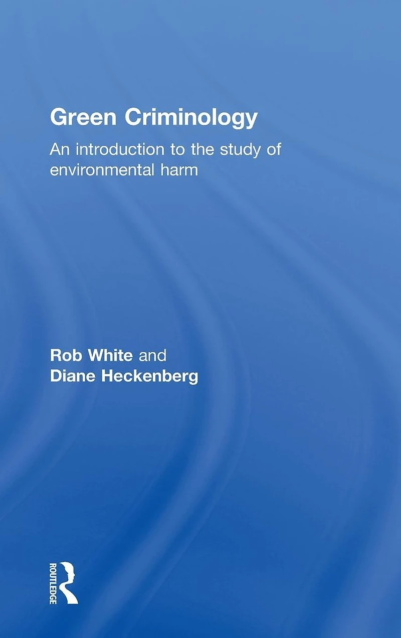 Green Criminology: An Introduction to the Study of Environmental Harm
