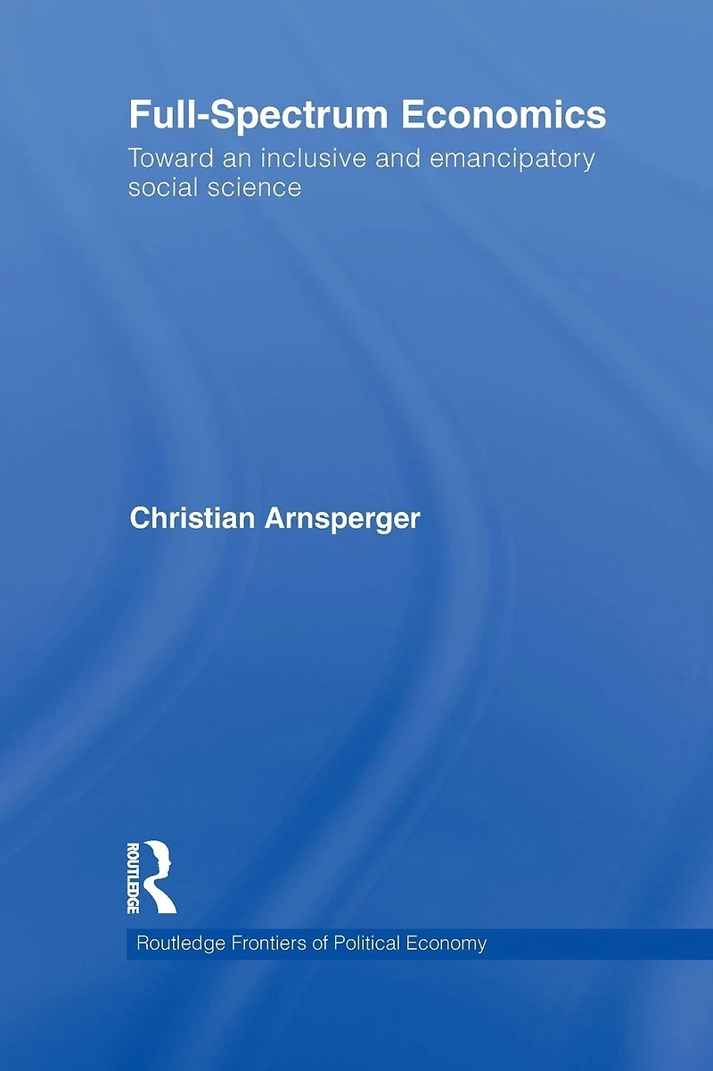 Full-Spectrum Economics: Toward an Inclusive and Emancipatory Social Science