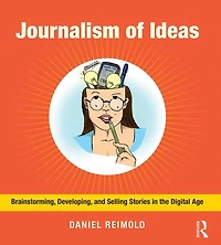 Journalism of Ideas: Brainstorming, Developing, and Selling Stories the Digital Age