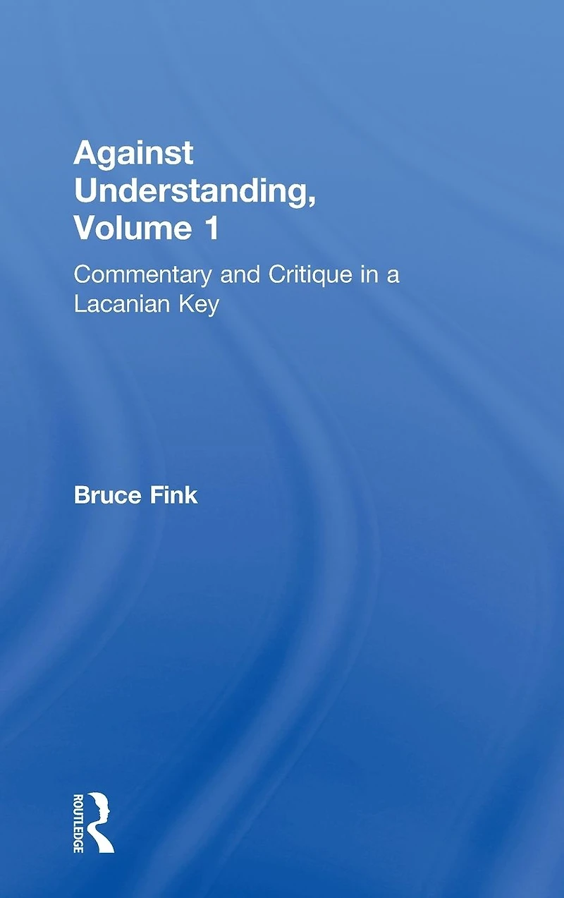 Against Understanding, Volume 1: Commentary and Critique a Lacanian Key