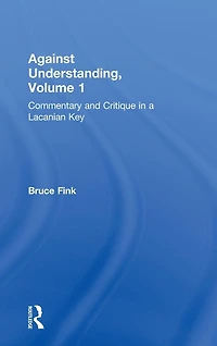 Against Understanding, Volume 1: Commentary and Critique a Lacanian Key
