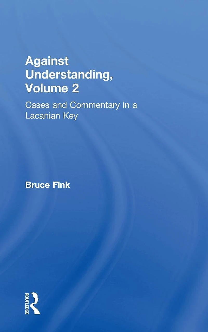 Against Understanding, Volume 2: Cases and Commentary a Lacanian Key