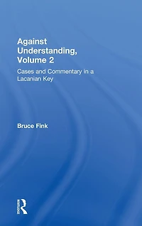 Against Understanding, Volume 2: Cases and Commentary a Lacanian Key