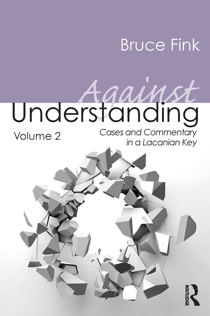 Against Understanding, Volume 2: Cases and Commentary a Lacanian Key