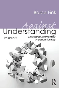 Against Understanding, Volume 2: Cases and Commentary a Lacanian Key