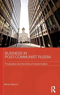 Business Post-Communist Russia: Privatisation and the Limits of Transformation