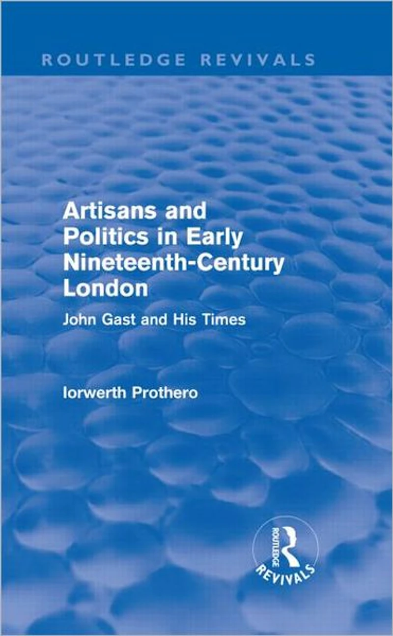 Artisans and Politics Early Nineteenth-Century London (Routledge Revivals): John Gast his Times