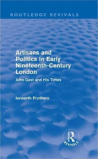 Artisans and Politics Early Nineteenth-Century London (Routledge Revivals): John Gast his Times