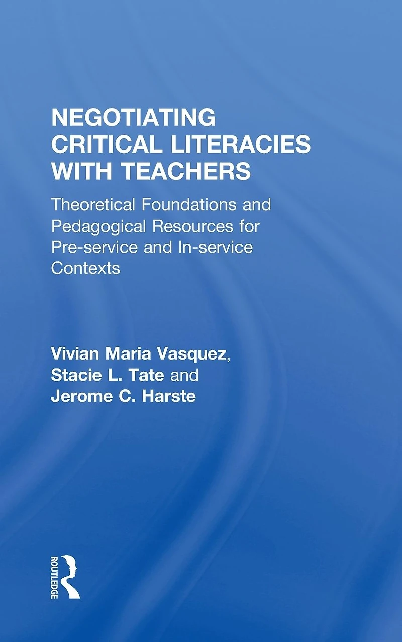 Negotiating Critical Literacies with Teachers: Theoretical Foundations and Pedagogical Resources for Pre-Service In-Service Contexts