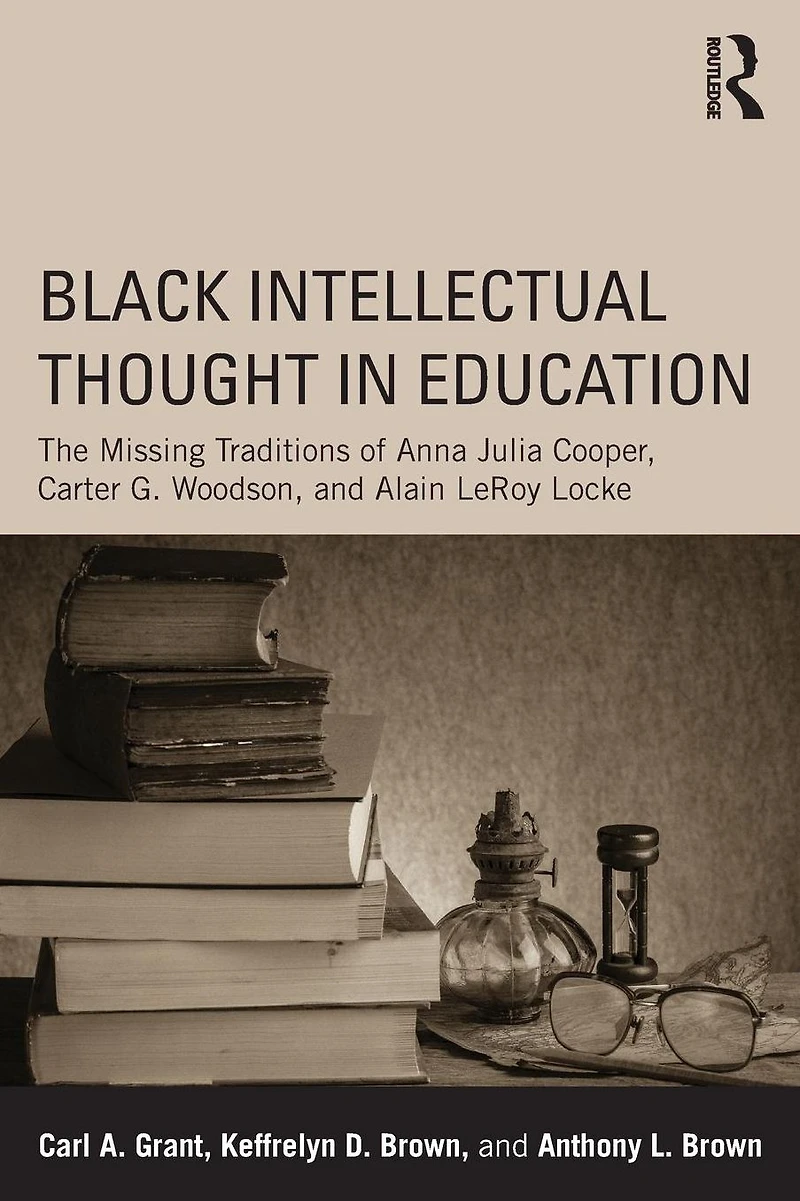 Black Intellectual Thought Education: The Missing Traditions of Anna Julia Cooper, Carter G. Woodson, and Alain LeRoy Locke