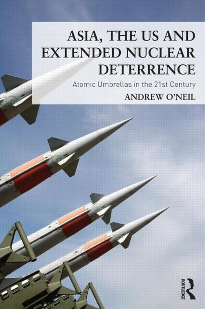 Asia, the US and Extended Nuclear Deterrence: Atomic Umbrellas Twenty-First Century