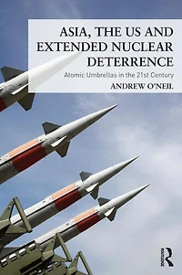 Asia, the US and Extended Nuclear Deterrence: Atomic Umbrellas Twenty-First Century