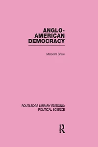 Anglo-American Democracy (Routledge Library Editions: Political Science Volume 2)