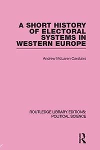 A Short History of Electoral Systems Western Europe (Routledge Library Editions: Political Science Volume 22)