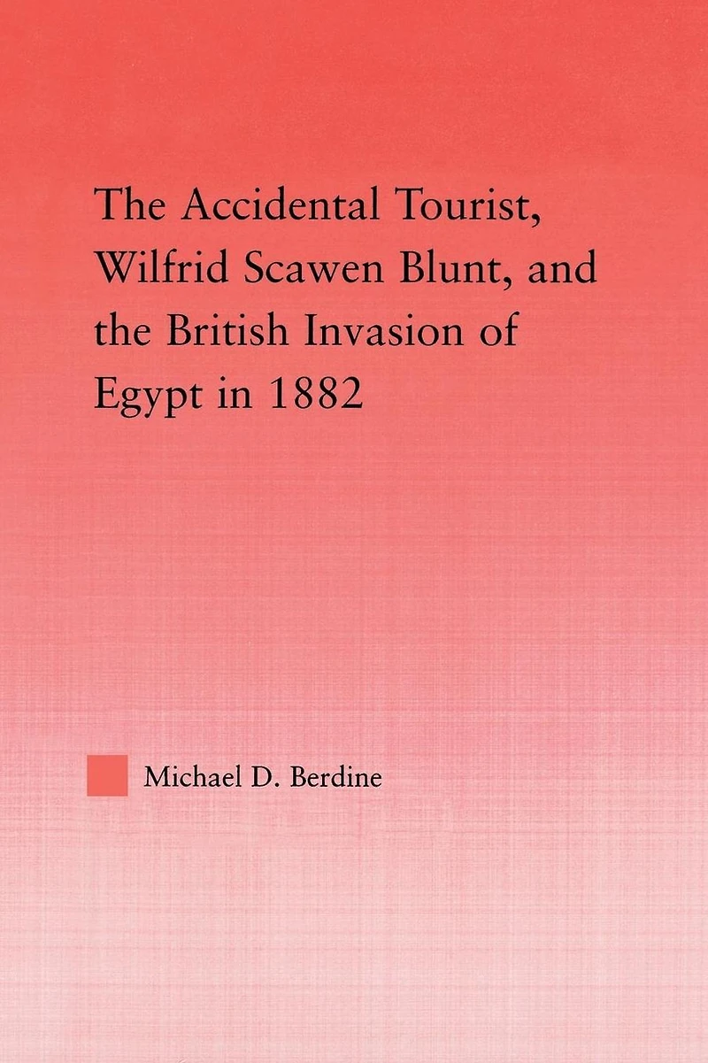 the Accidental Tourist, Wilfrid Scawen Blunt, and British Invasion of Egypt 1882