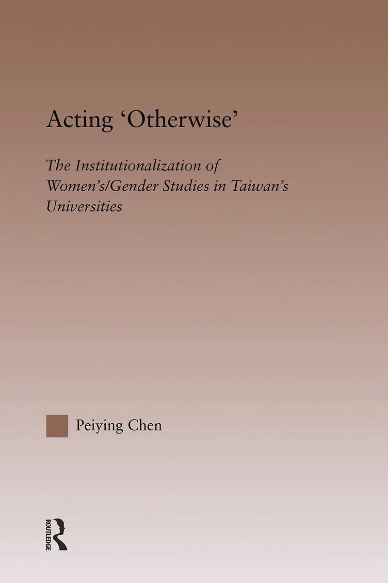 Acting Otherwise: The Institutionalization of Women's / Gender Studies Taiwan's Universities